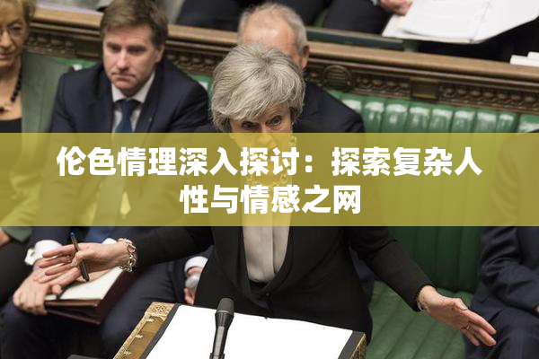 伦色情理深入探讨：探索复杂人性与情感之网