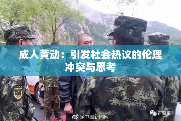 成人黄动：引发社会热议的伦理冲突与思考