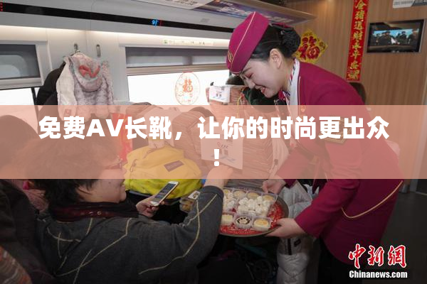 免费AV长靴，让你的时尚更出众！