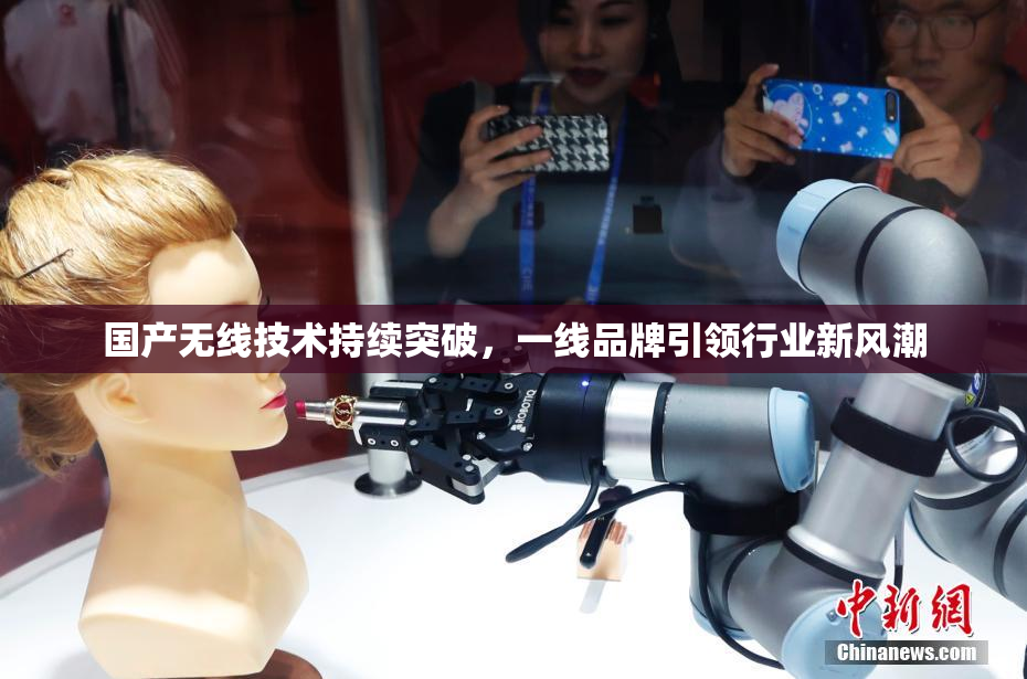 国产无线技术持续突破，一线品牌引领行业新风潮