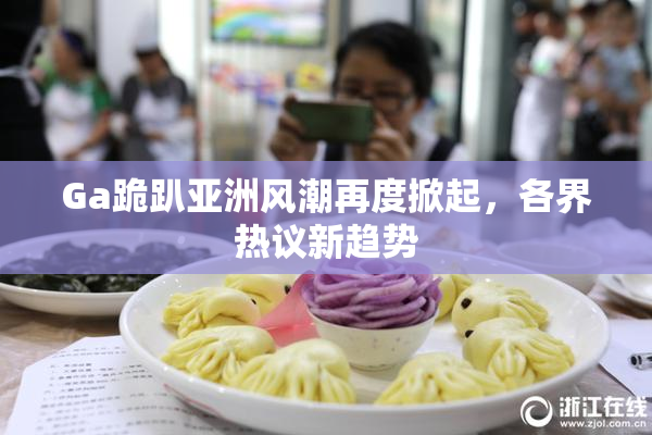 Ga跪趴亚洲风潮再度掀起，各界热议新趋势