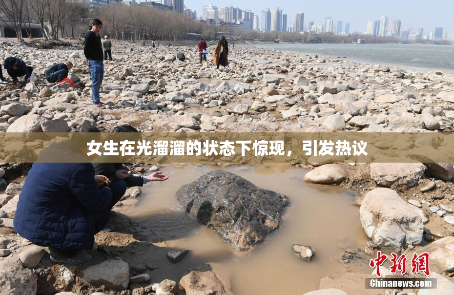 女生在光溜溜的状态下惊现，引发热议
