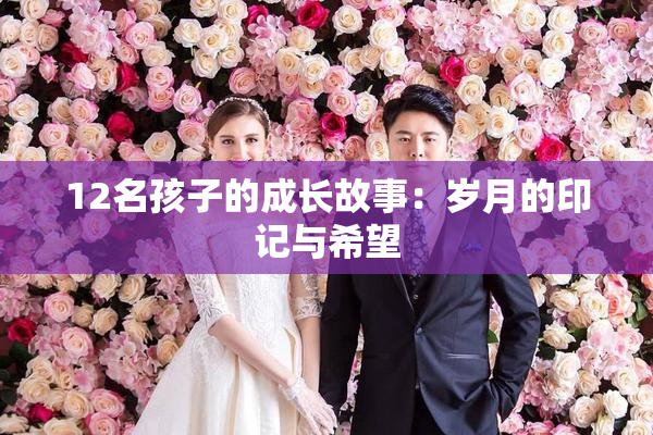 12名孩子的成长故事：岁月的印记与希望