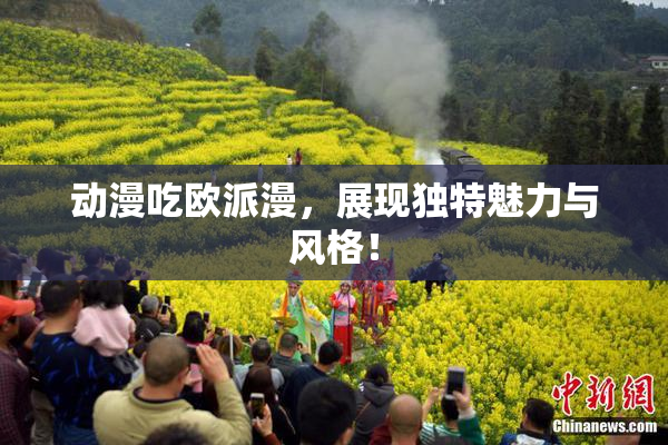 动漫吃欧派漫，展现独特魅力与风格！