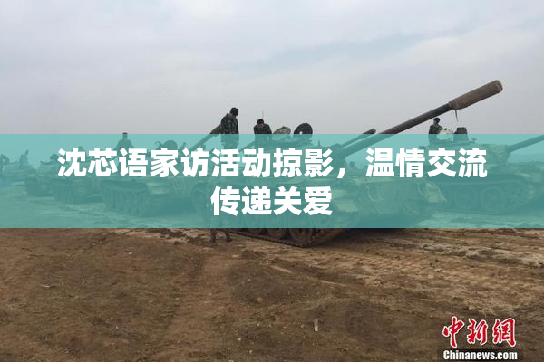 沈芯语家访活动掠影，温情交流传递关爱