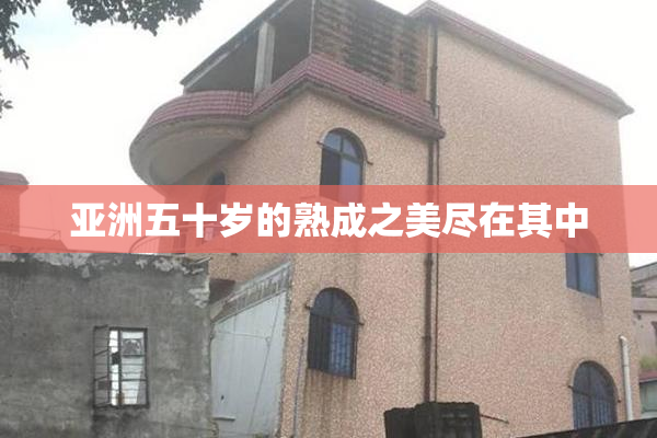 亚洲五十岁的熟成之美尽在其中