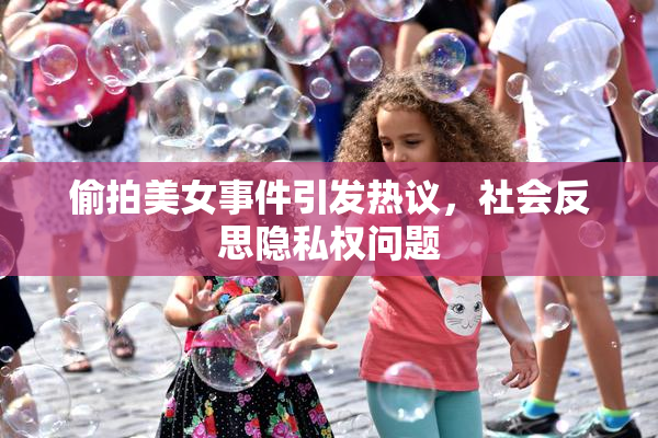 偷拍美女事件引发热议，社会反思隐私权问题