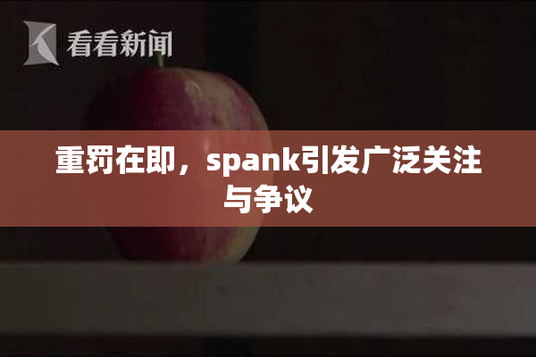 重罚在即，spank引发广泛关注与争议