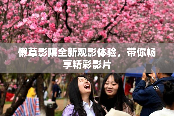 懒草影院全新观影体验，带你畅享精彩影片