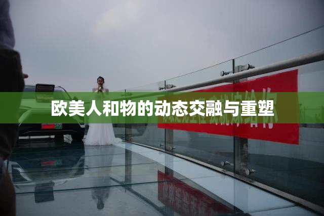 欧美人和物的动态交融与重塑