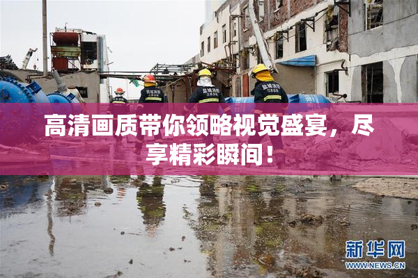 高清画质带你领略视觉盛宴，尽享精彩瞬间！