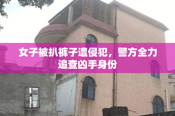 女子被扒裤子遭侵犯，警方全力追查凶手身份