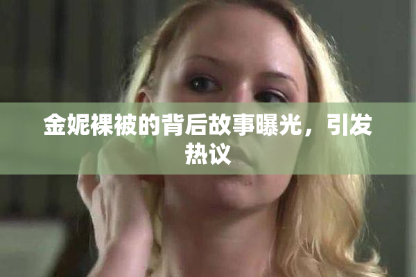 金妮裸被的背后故事曝光，引发热议