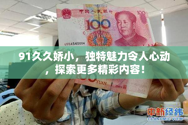 91久久娇小，独特魅力令人心动，探索更多精彩内容！