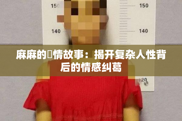 麻麻的婬情故事：揭开复杂人性背后的情感纠葛
