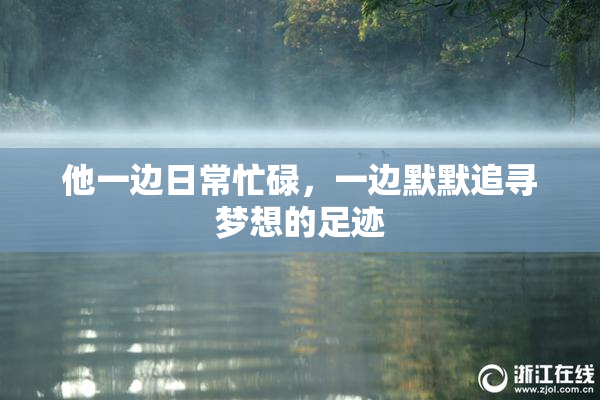 他一边日常忙碌，一边默默追寻梦想的足迹