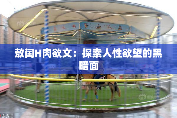 敖闰H肉欲文：探索人性欲望的黑暗面