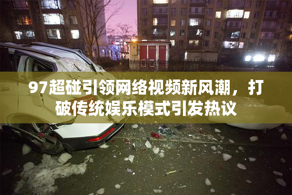 97超碰引领网络视频新风潮，打破传统娱乐模式引发热议