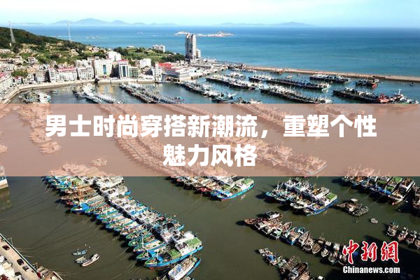男士时尚穿搭新潮流，重塑个性魅力风格