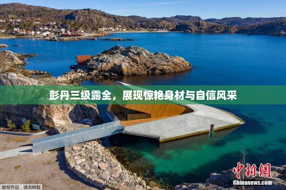 彭丹三级露全，展现惊艳身材与自信风采