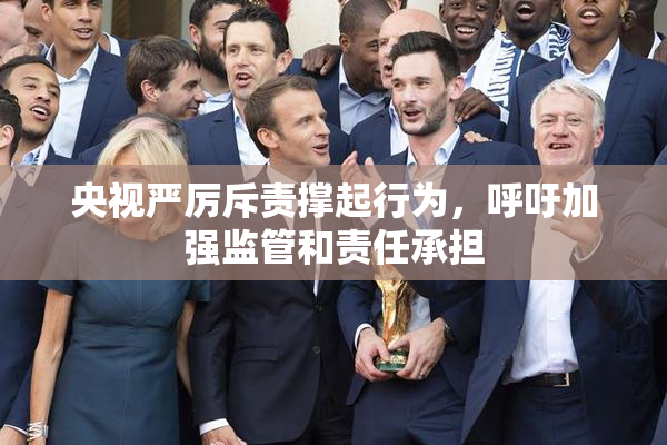 央视严厉斥责撑起行为，呼吁加强监管和责任承担