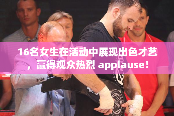 16名女生在活动中展现出色才艺，赢得观众热烈 applause！