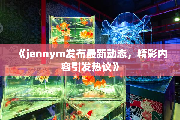 《jennym发布最新动态，精彩内容引发热议》
