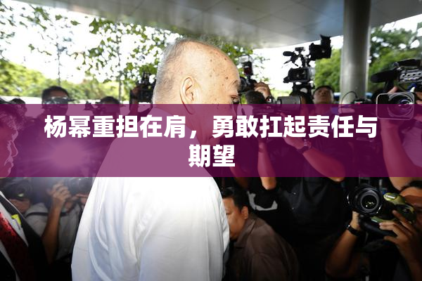 杨幂重担在肩，勇敢扛起责任与期望