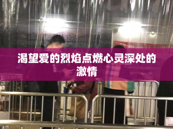 渴望爱的烈焰点燃心灵深处的激情