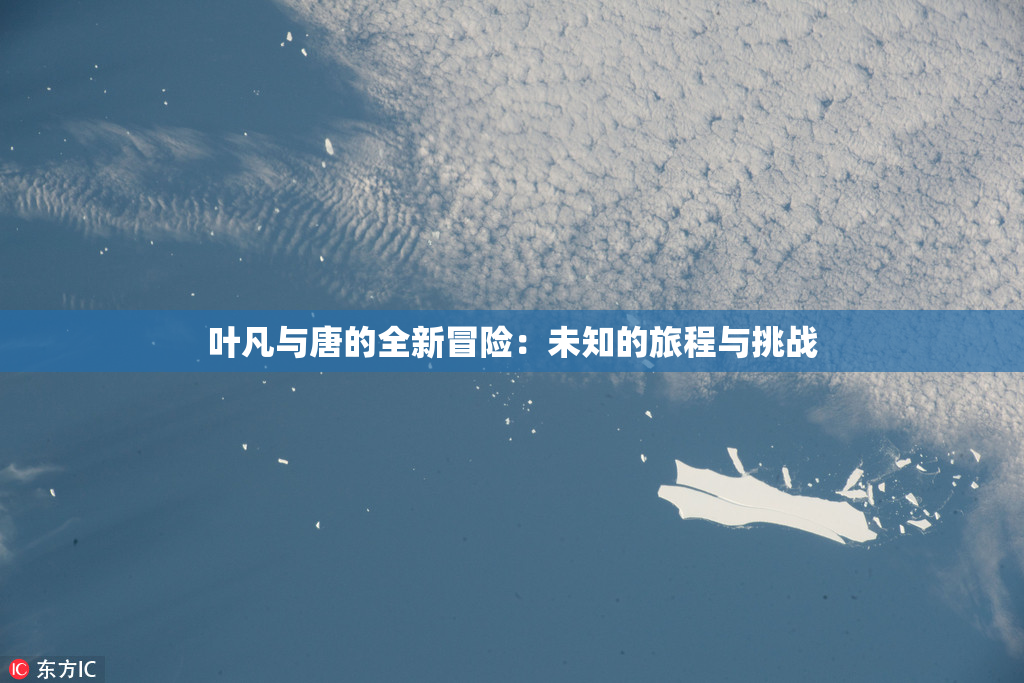 叶凡与唐的全新冒险：未知的旅程与挑战