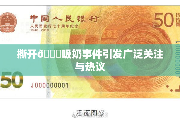 撕开👙吸奶事件引发广泛关注与热议