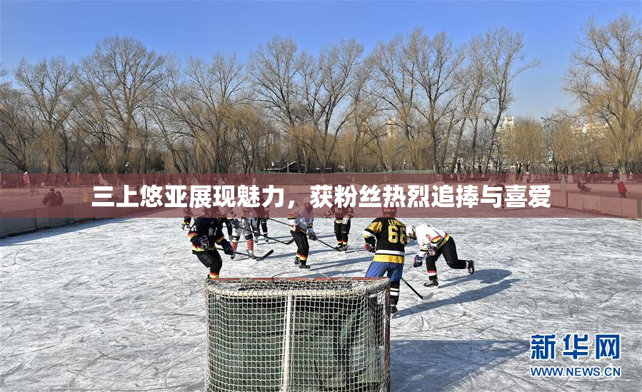 三上悠亚展现魅力，获粉丝热烈追捧与喜爱