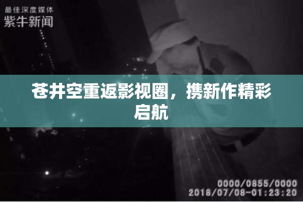 苍井空重返影视圈，携新作精彩启航