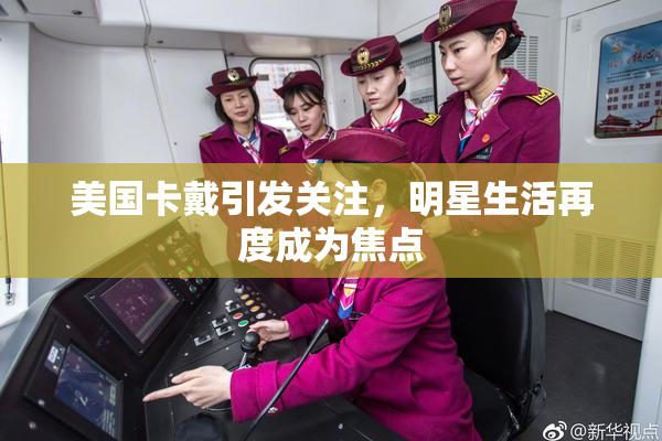 美国卡戴引发关注，明星生活再度成为焦点