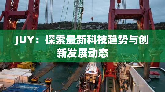 JUY：探索最新科技趋势与创新发展动态