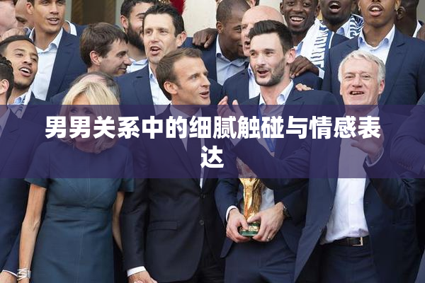 男男关系中的细腻触碰与情感表达