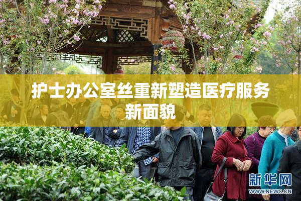 护士办公室丝重新塑造医疗服务新面貌