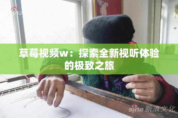 草莓视频w：探索全新视听体验的极致之旅