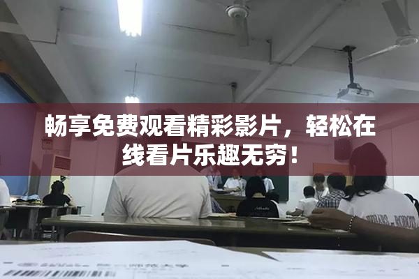 畅享免费观看精彩影片，轻松在线看片乐趣无穷！