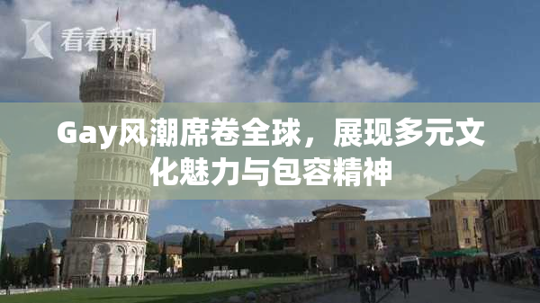 Gay风潮席卷全球，展现多元文化魅力与包容精神