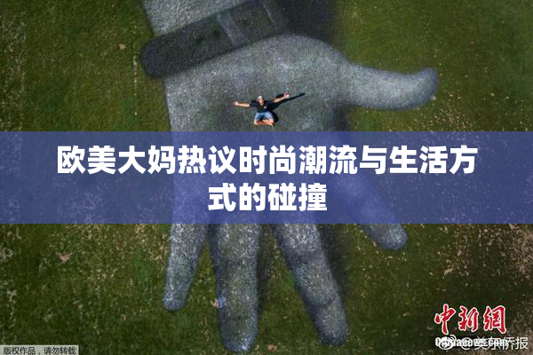 欧美大妈热议时尚潮流与生活方式的碰撞