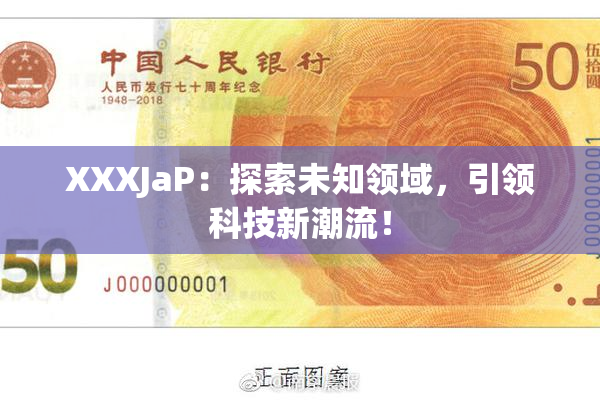XXXJaP：探索未知领域，引领科技新潮流！