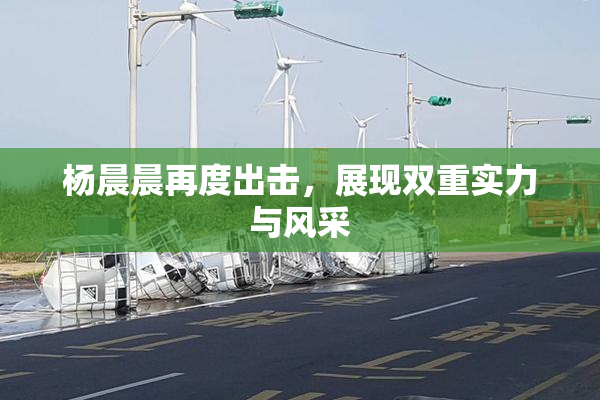 杨晨晨再度出击，展现双重实力与风采