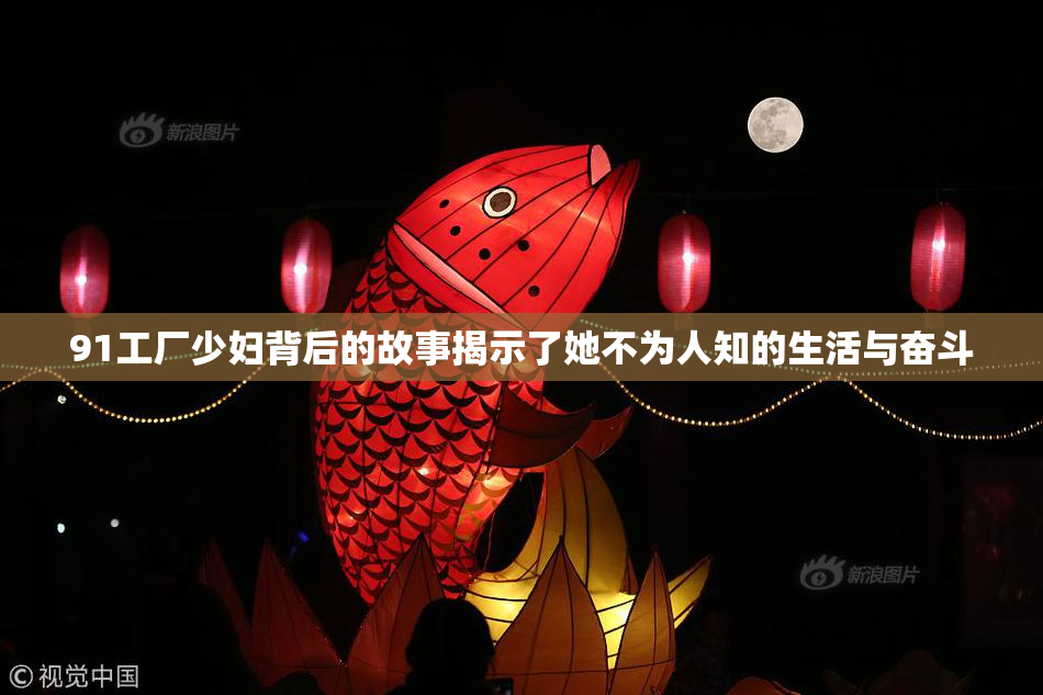 91工厂少妇背后的故事揭示了她不为人知的生活与奋斗