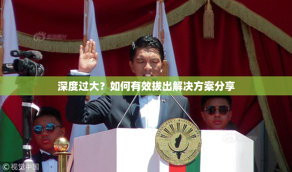 深度过大？如何有效拔出解决方案分享