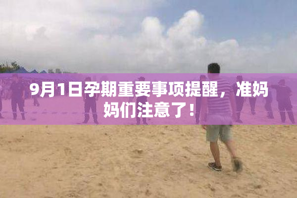 9月1日孕期重要事项提醒，准妈妈们注意了！