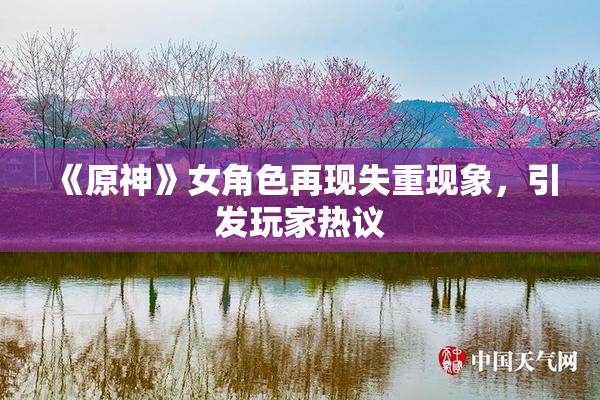《原神》女角色再现失重现象，引发玩家热议