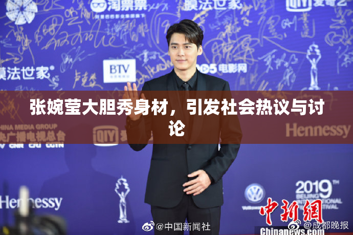 张婉莹大胆秀身材，引发社会热议与讨论