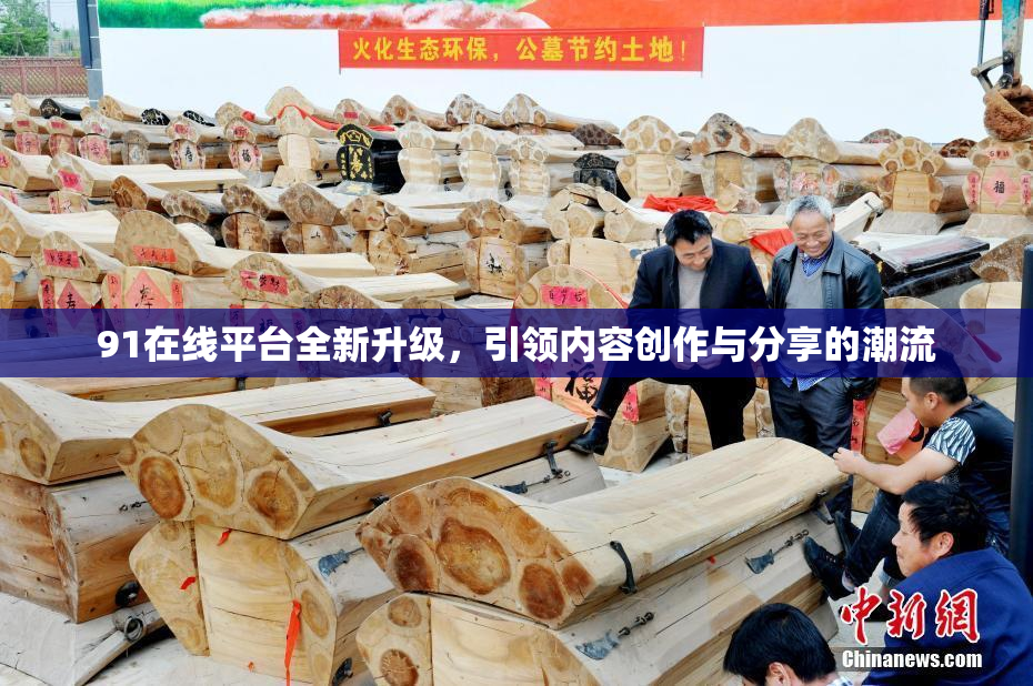 91在线平台全新升级，引领内容创作与分享的潮流
