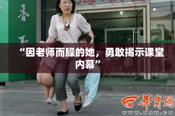 “因老师而臊的她，勇敢揭示课堂内幕”